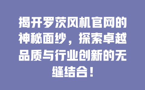 揭開羅茨風機官網的神秘面紗，探索卓越品質與行業創新的無縫結合！ 一