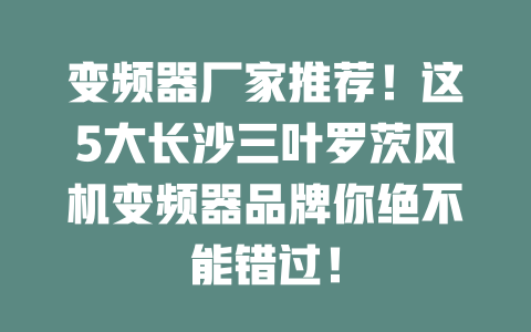 變頻器廠家推薦！這5大長沙三葉羅茨風機變頻器品牌你絕不能錯過！ 一
