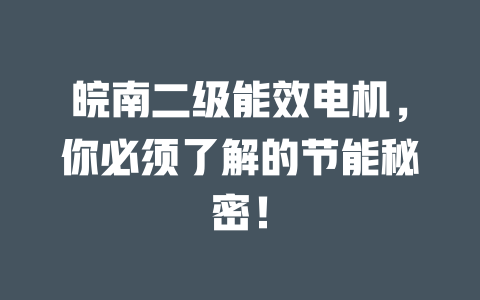 皖南二級(jí)能效電機(jī),你必須了解的節(jié)能秘密! 一