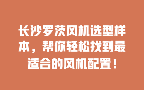 長沙羅茨風機選型樣本,幫你輕松找到最適合的風機配置! 一