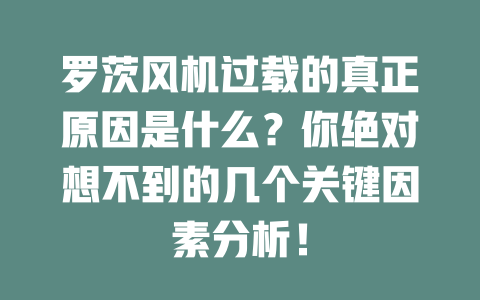 羅茨風機過載的真正原因是什么？你絕對想不到的幾個關鍵因素分析！ 一
