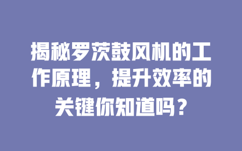 揭秘羅茨鼓風機的工作原理，提升效率的關鍵你知道嗎？ 一