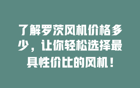 了解羅茨風機價格多少,讓你輕松選擇最具性價比的風機! 一