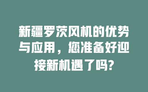 新疆羅茨風機的優勢與應用，您準備好迎接新機遇了嗎? 一