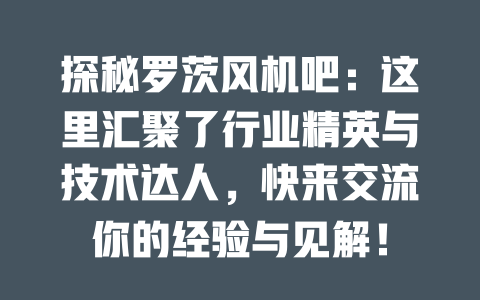 探秘羅茨風機吧:這里匯聚了行業(yè)精英與技術達人,快來交流你的經驗與見解! 一